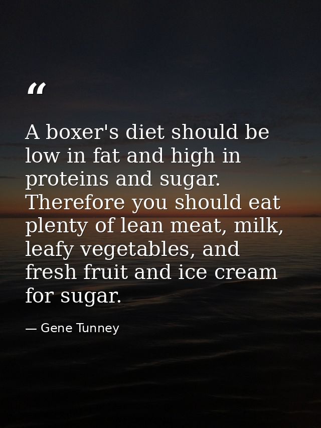 A boxer's diet should be low in fat and high in proteins and sugar. Therefore you should eat plenty of lean meat, milk,  — Gene Tunney