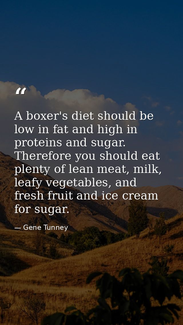A boxer's diet should be low in fat and high in proteins and sugar. Therefore you should eat plenty of lean meat, milk,  — Gene Tunney