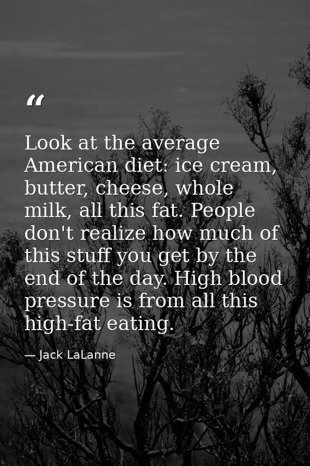 Look at the average American diet: ice cream, butter, cheese, whole milk, all this fat. People don't realize how much of — Jack LaLanne