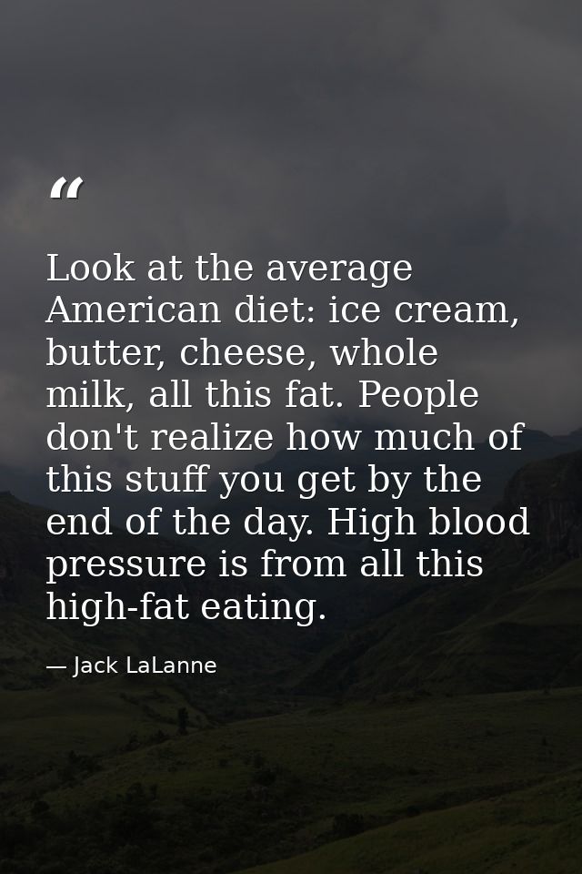 Look at the average American diet: ice cream, butter, cheese, whole milk, all this fat. People don't realize how much of — Jack LaLanne