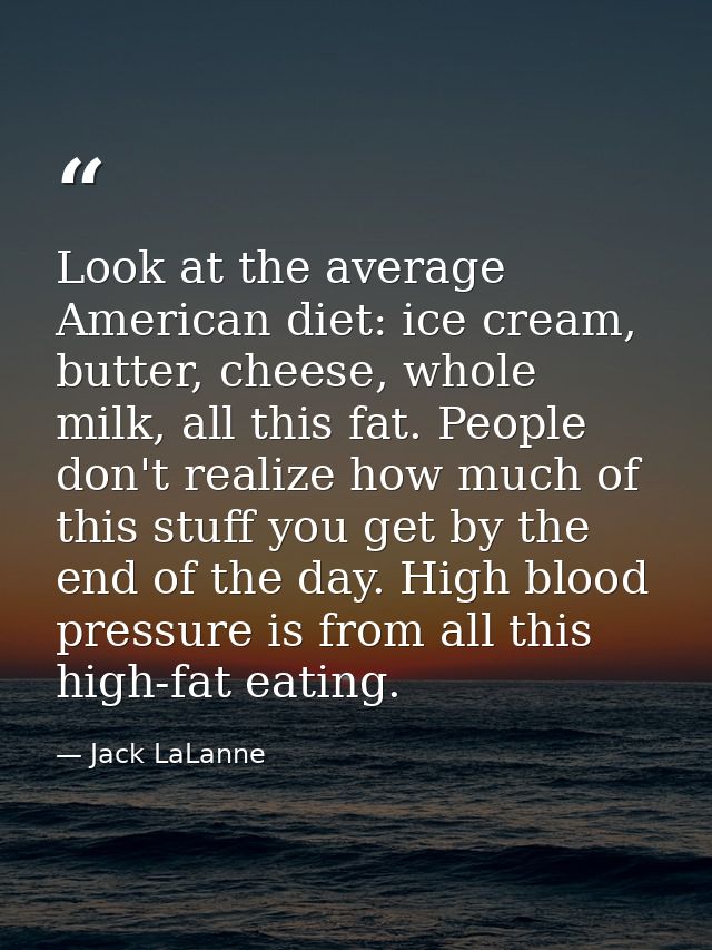 Look at the average American diet: ice cream, butter, cheese, whole milk, all this fat. People don't realize how much of — Jack LaLanne