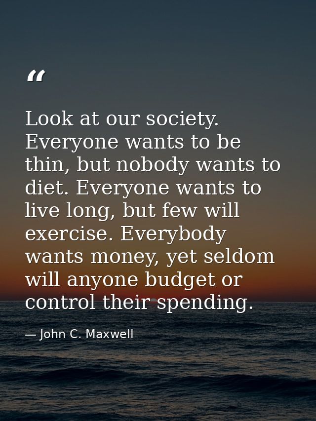 Look at our society. Everyone wants to be thin, but nobody wants to diet. Everyone wants to live long, but few will exer — John C. Maxwell