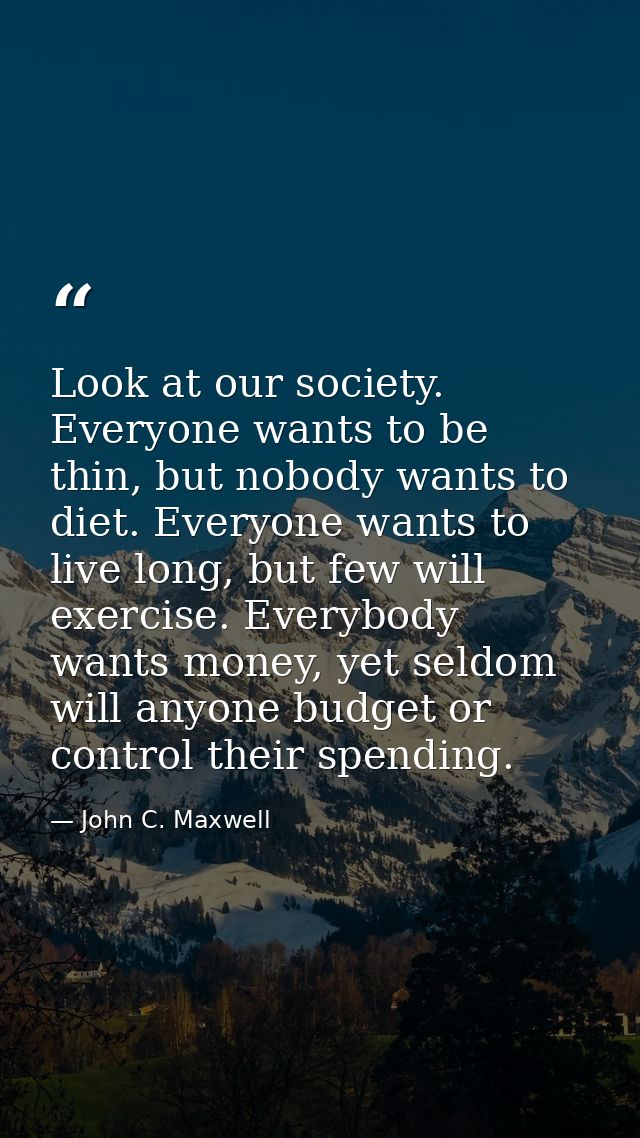 Look at our society. Everyone wants to be thin, but nobody wants to diet. Everyone wants to live long, but few will exer — John C. Maxwell