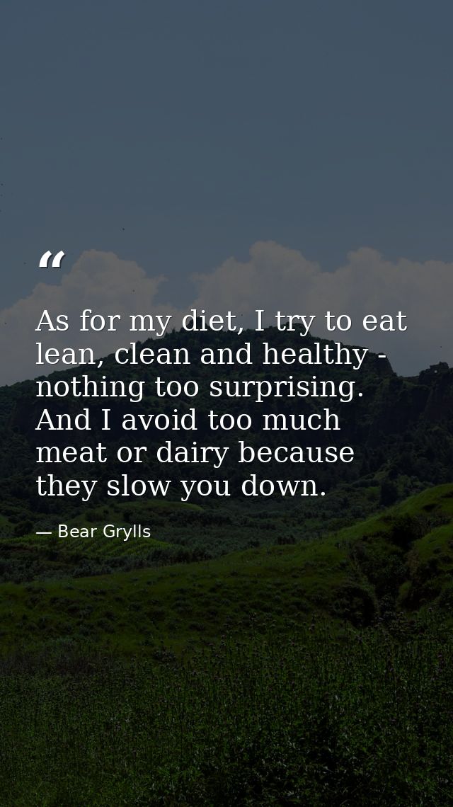 As for my diet, I try to eat lean, clean and healthy - nothing too surprising. And I avoid too much meat or dairy becaus — Bear Grylls