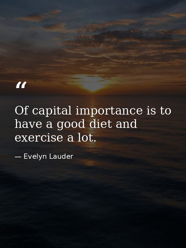 Of capital importance is to have a good diet and exercise a lot. — Evelyn Lauder