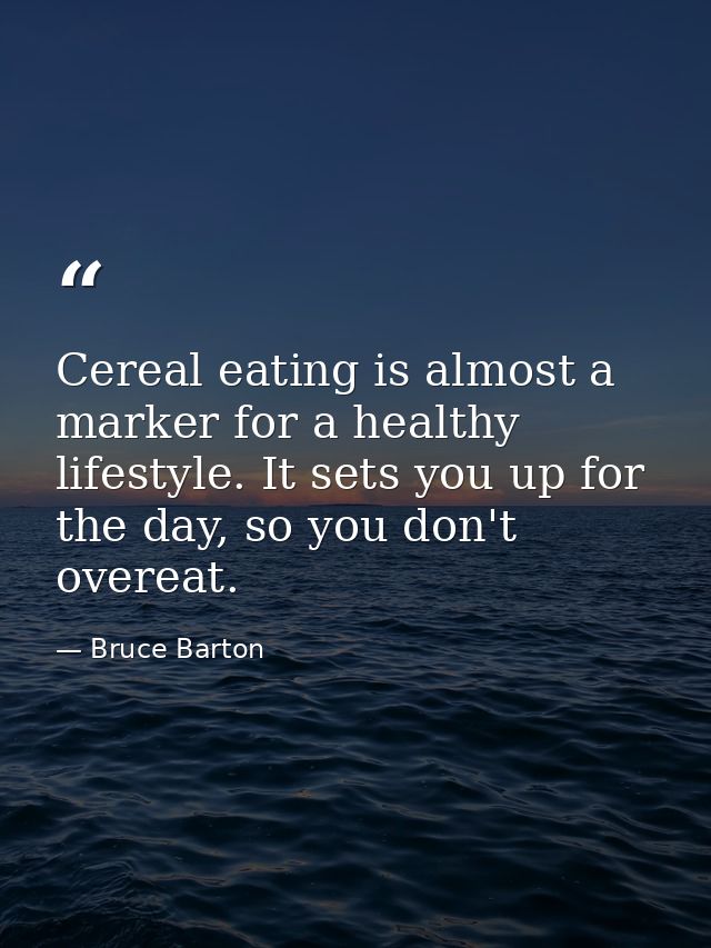 Cereal eating is almost a marker for a healthy lifestyle. It sets you up for the day, so you don't overeat. — Bruce Barton