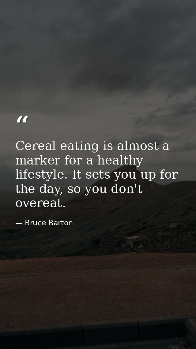 Cereal eating is almost a marker for a healthy lifestyle. It sets you up for the day, so you don't overeat. — Bruce Barton