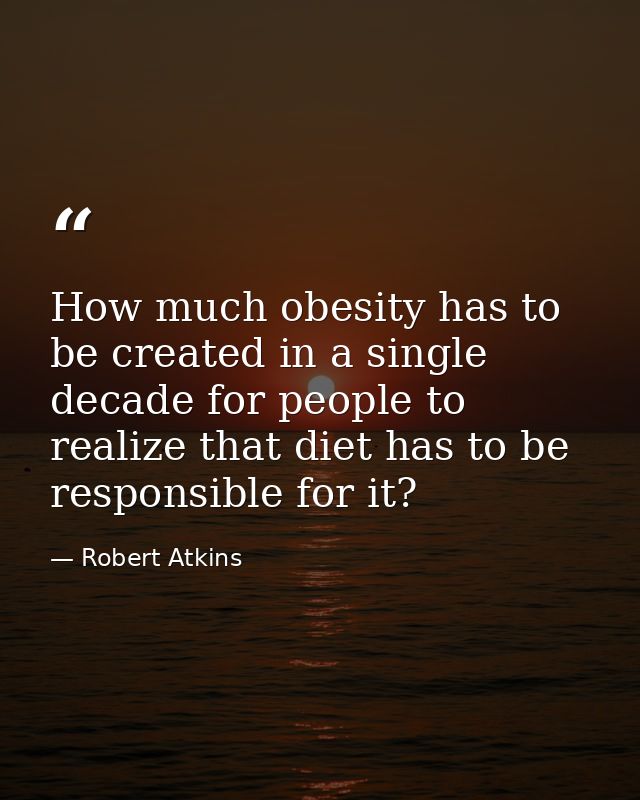 How much obesity has to be created in a single decade for people to realize that diet has to be responsible for it? — Robert Atkins