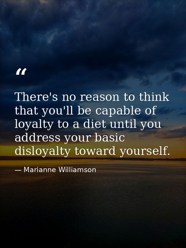 There's no reason to think that you'll be capable of loyalty to a diet until you address your basic disloyalty toward yo — Marianne Williamson