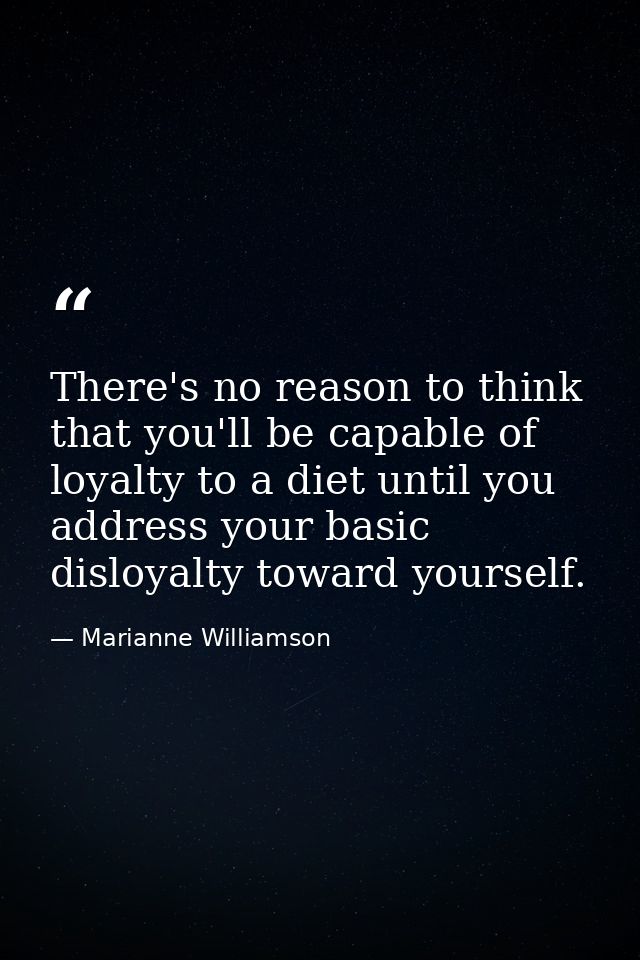 There's no reason to think that you'll be capable of loyalty to a diet until you address your basic disloyalty toward yo — Marianne Williamson