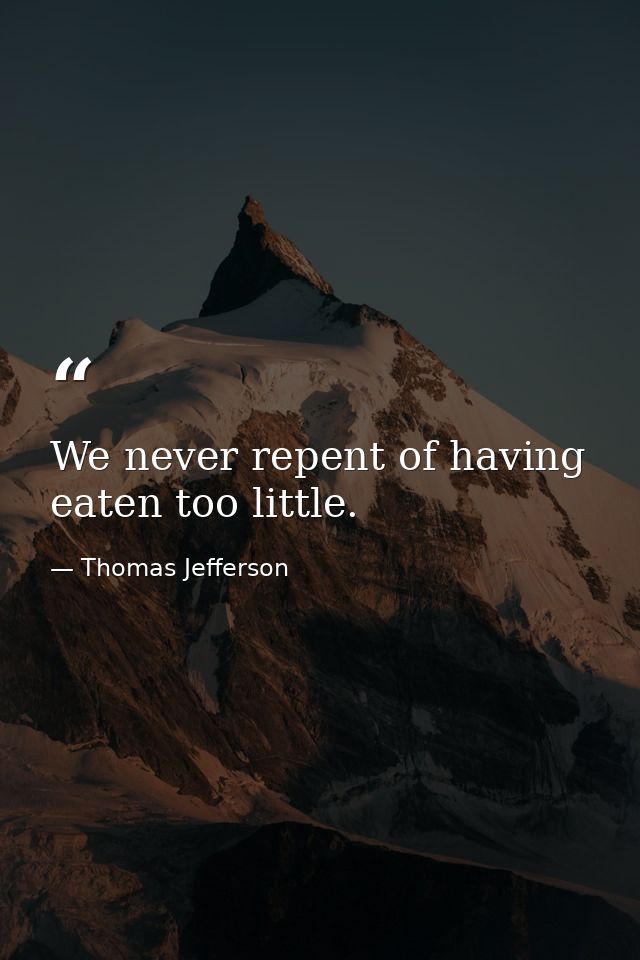 We never repent of having eaten too little. — Thomas Jefferson