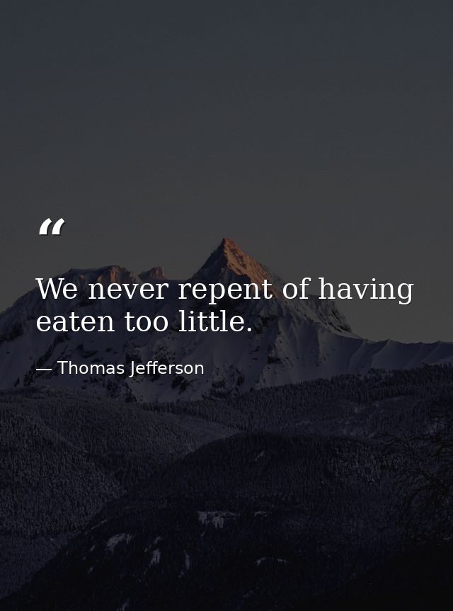 We never repent of having eaten too little. — Thomas Jefferson