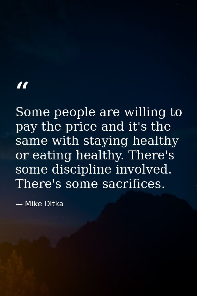 Some people are willing to pay the price and it's the same with staying healthy or eating healthy. There's some discipli — Mike Ditka