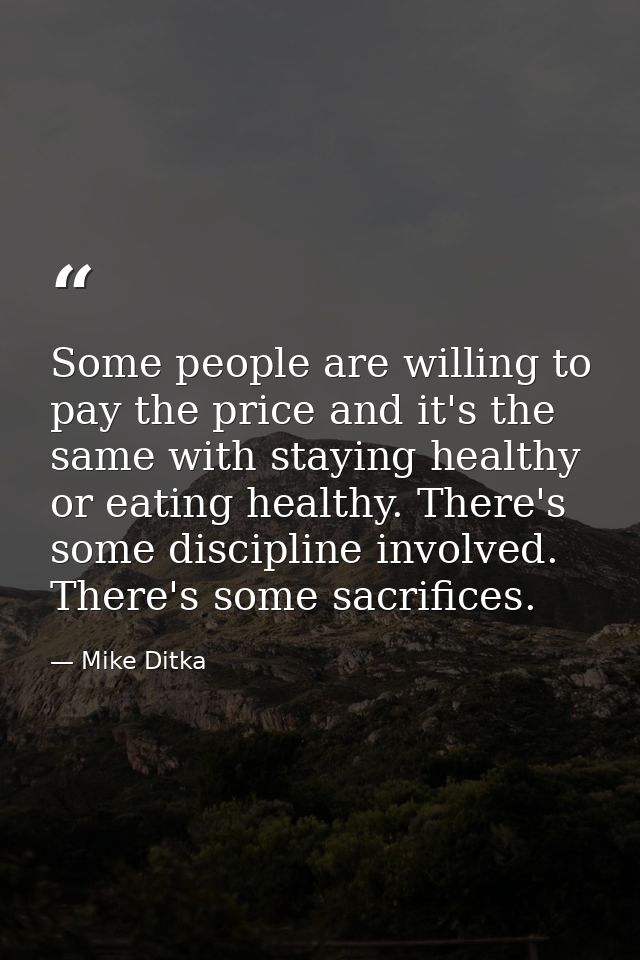 Some people are willing to pay the price and it's the same with staying healthy or eating healthy. There's some discipli — Mike Ditka