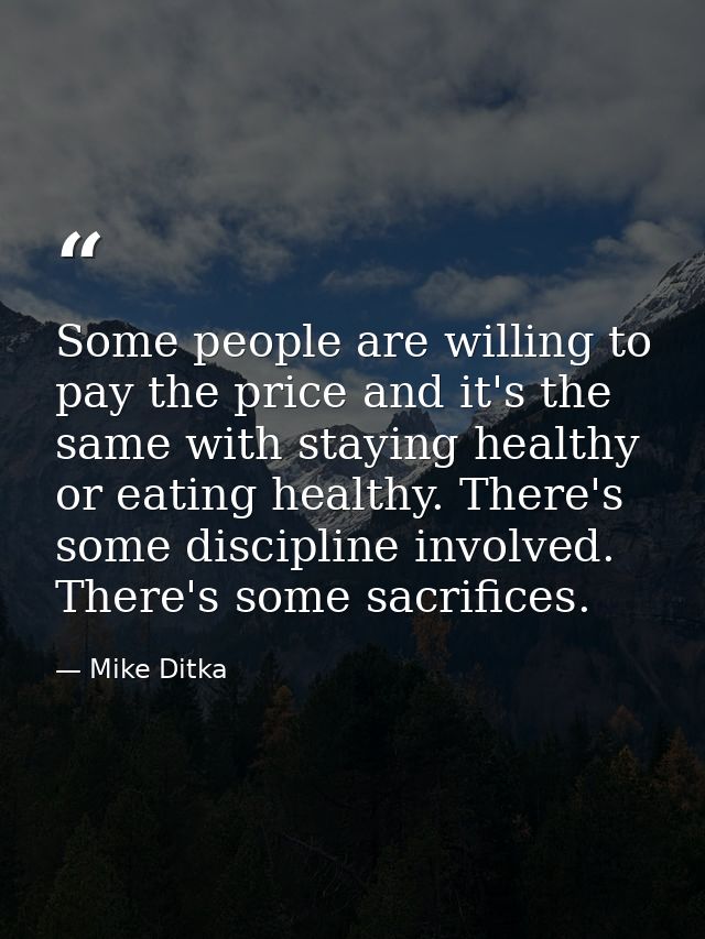 Some people are willing to pay the price and it's the same with staying healthy or eating healthy. There's some discipli — Mike Ditka