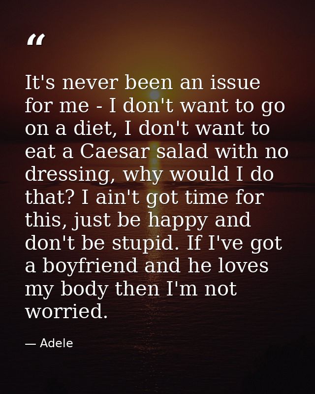 It's never been an issue for me - I don't want to go on a diet, I don't want to eat a Caesar salad with no dressing, why — Adele