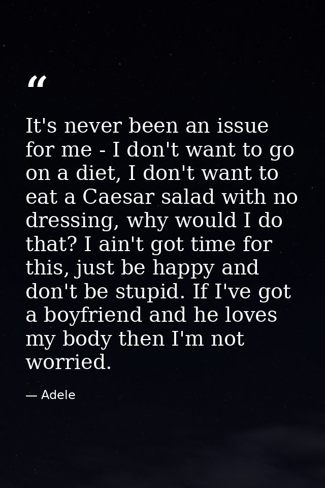 It's never been an issue for me - I don't want to go on a diet, I don't want to eat a Caesar salad with no dressing, why — Adele
