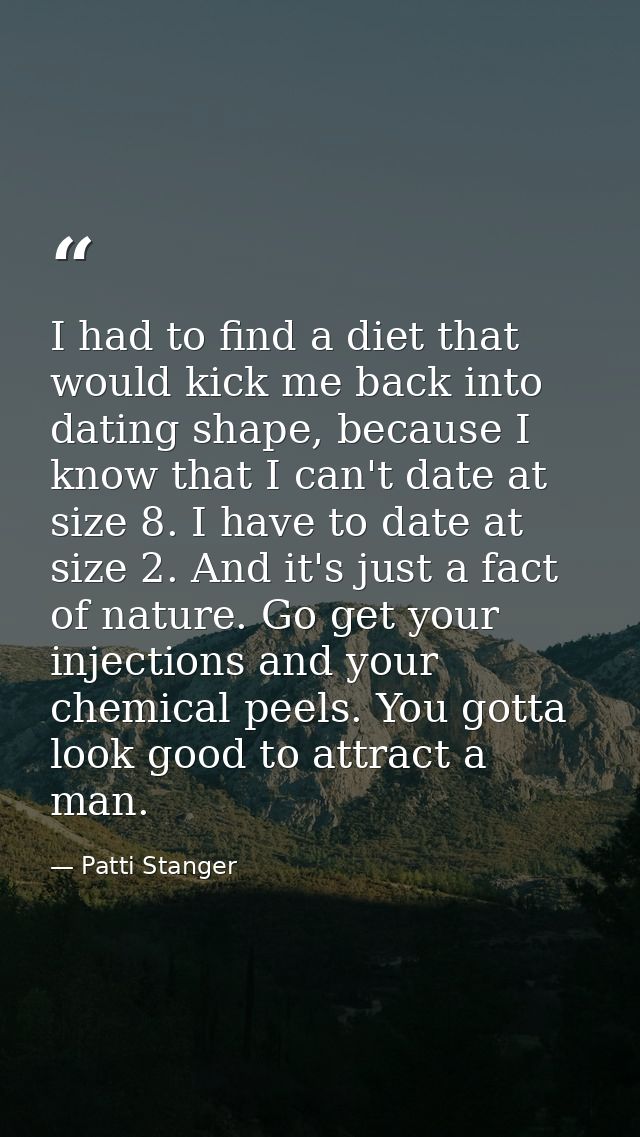 I had to find a diet that would kick me back into dating shape, because I know that I can't date at size 8. I have to da — Patti Stanger