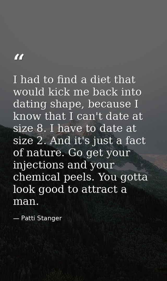 I had to find a diet that would kick me back into dating shape, because I know that I can't date at size 8. I have to da — Patti Stanger