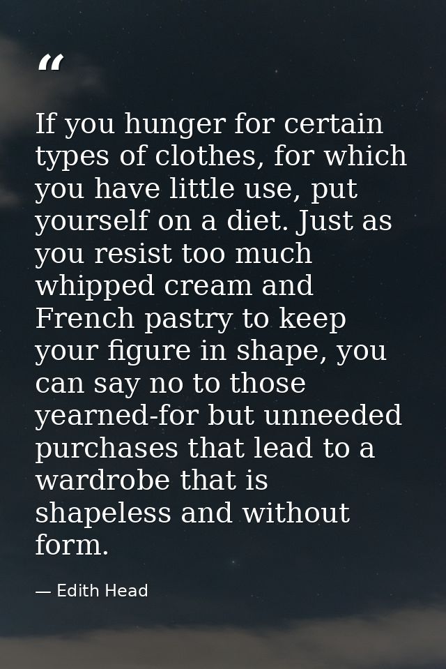 If you hunger for certain types of clothes, for which you have little use, put yourself on a diet. Just as you resist to — Edith Head