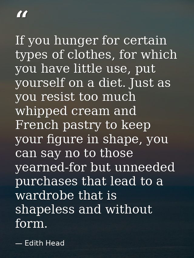 If you hunger for certain types of clothes, for which you have little use, put yourself on a diet. Just as you resist to — Edith Head