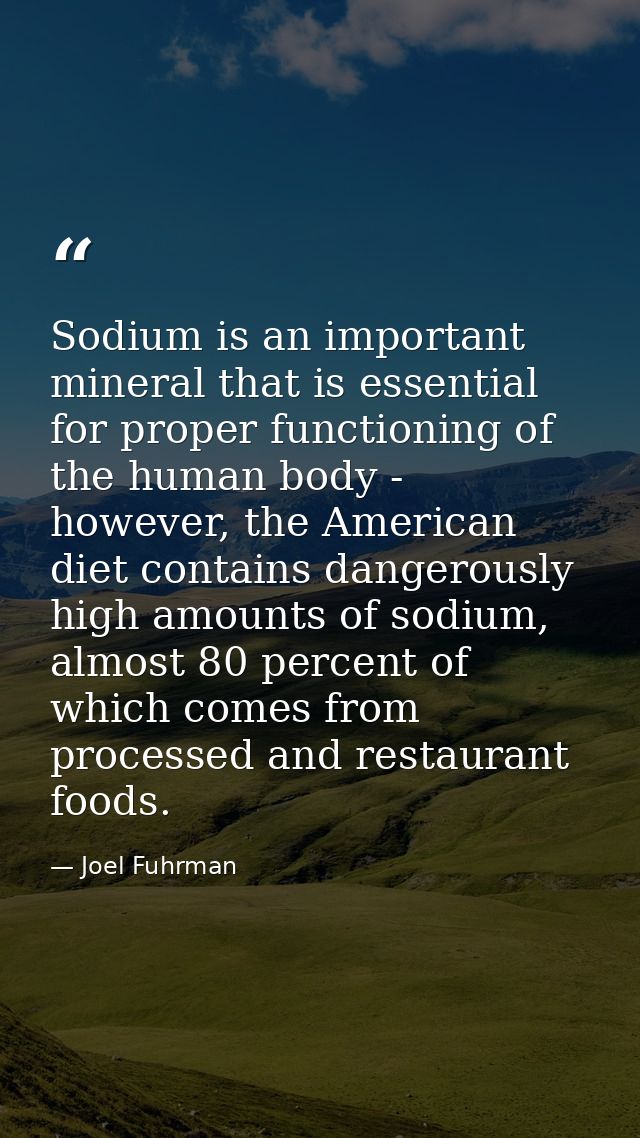 Sodium is an important mineral that is essential for proper functioning of the human body - however, the American diet c — Joel Fuhrman
