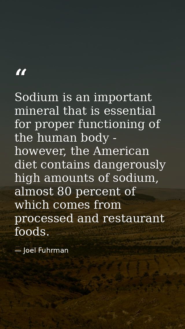 Sodium is an important mineral that is essential for proper functioning of the human body - however, the American diet c — Joel Fuhrman