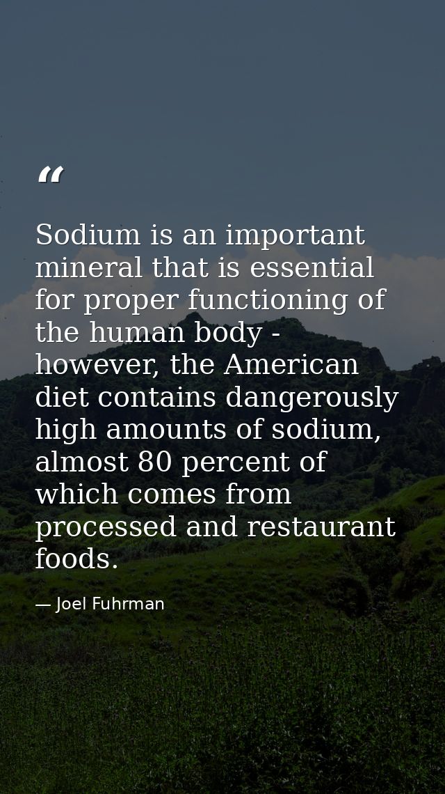 Sodium is an important mineral that is essential for proper functioning of the human body - however, the American diet c — Joel Fuhrman