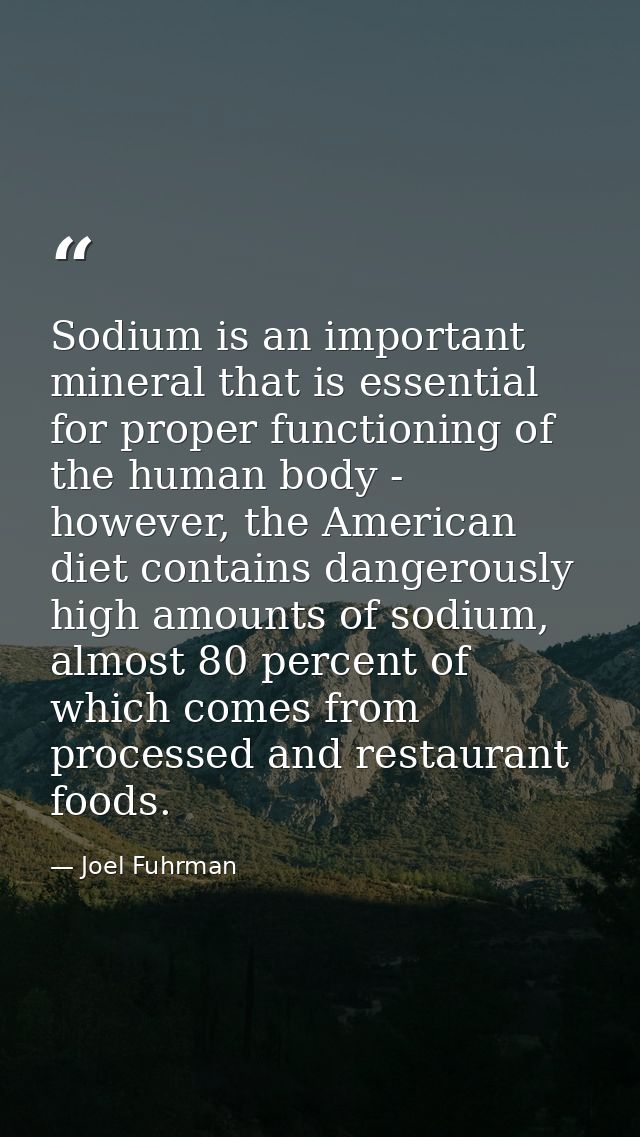 Sodium is an important mineral that is essential for proper functioning of the human body - however, the American diet c — Joel Fuhrman
