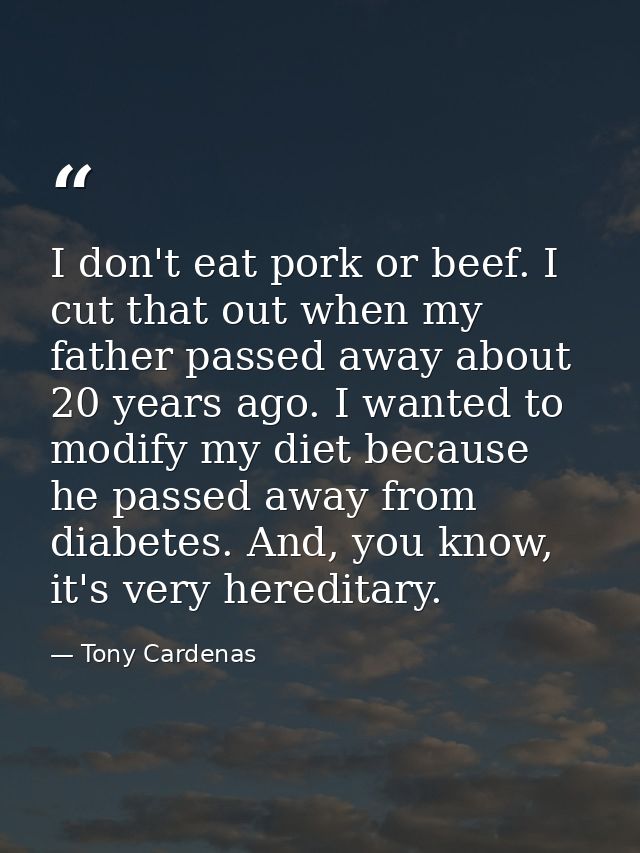 I don't eat pork or beef. I cut that out when my father passed away about 20 years ago. I wanted to modify my diet becau — Tony Cardenas