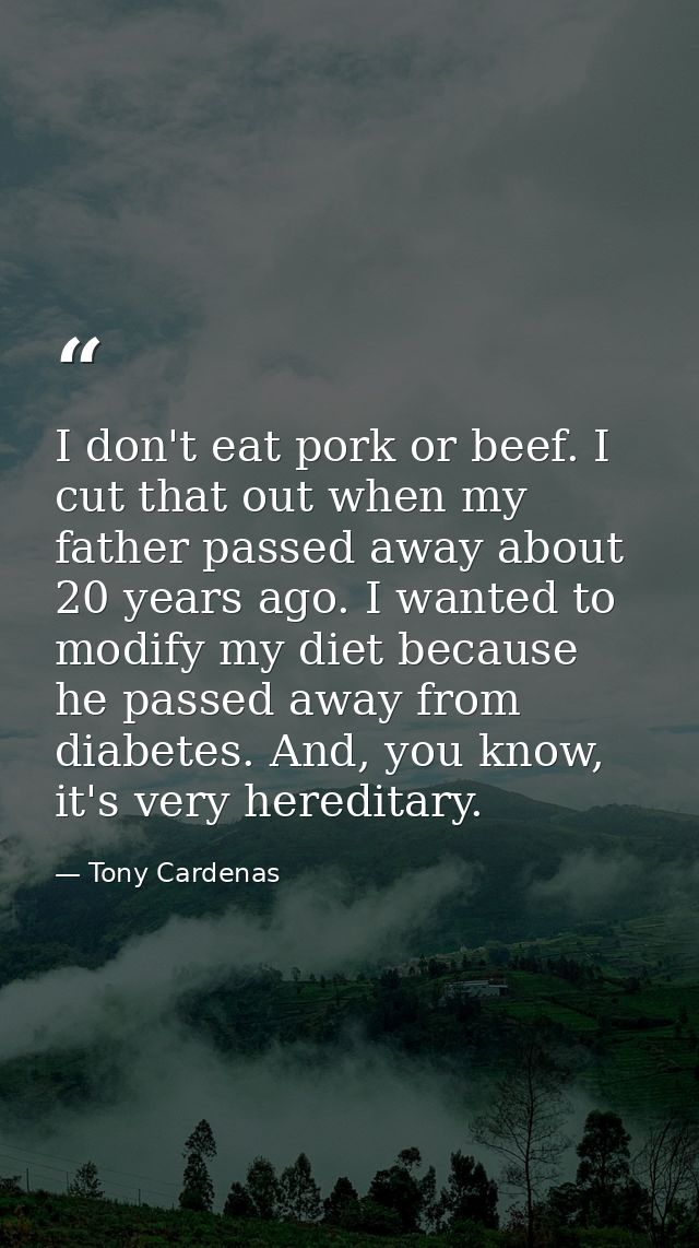 I don't eat pork or beef. I cut that out when my father passed away about 20 years ago. I wanted to modify my diet becau — Tony Cardenas