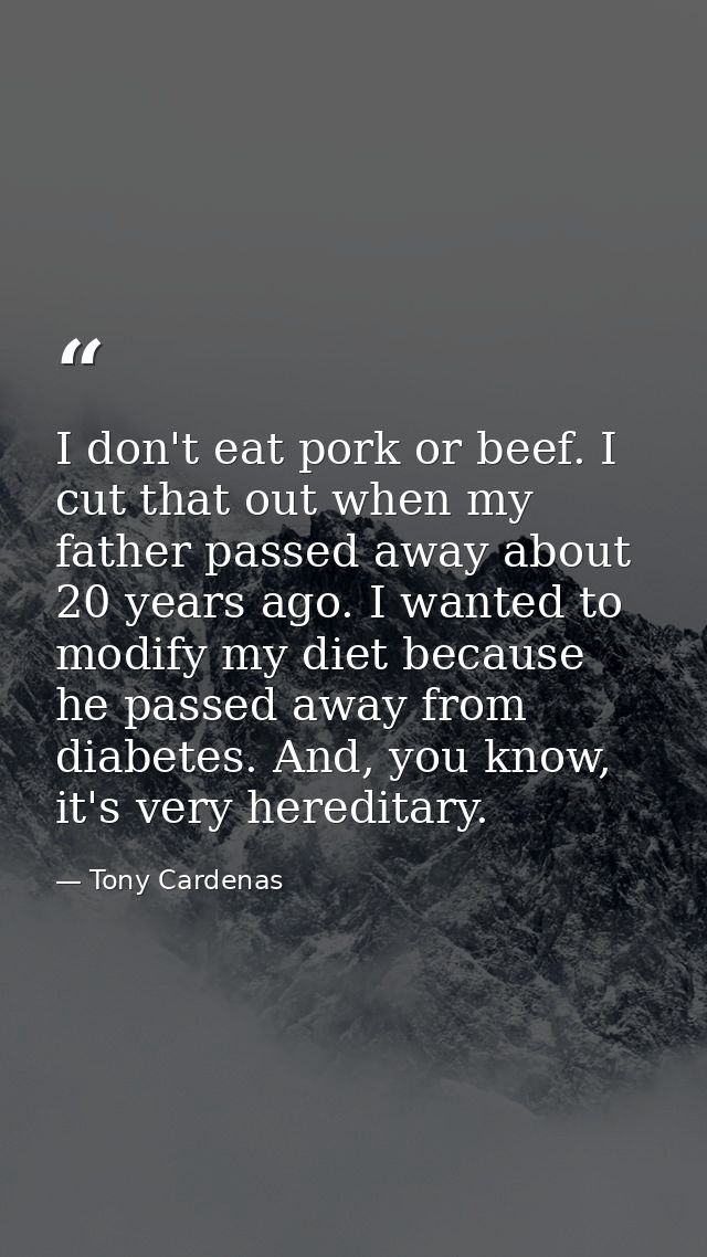 I don't eat pork or beef. I cut that out when my father passed away about 20 years ago. I wanted to modify my diet becau — Tony Cardenas
