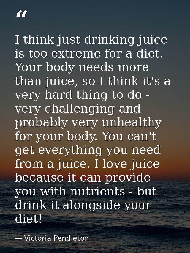 I think just drinking juice is too extreme for a diet. Your body needs more than juice, so I think it's a very hard thin — Victoria Pendleton