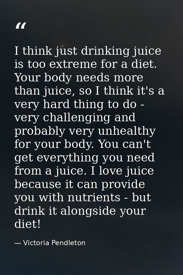 I think just drinking juice is too extreme for a diet. Your body needs more than juice, so I think it's a very hard thin — Victoria Pendleton