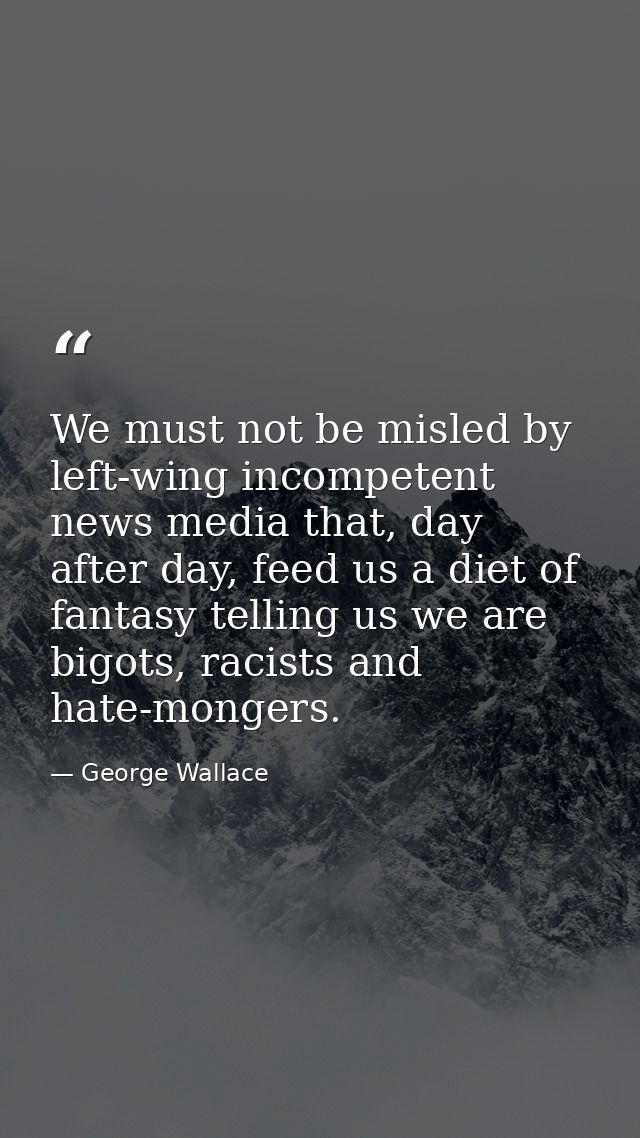 We must not be misled by left-wing incompetent news media that, day after day, feed us a diet of fantasy telling us we a — George Wallace