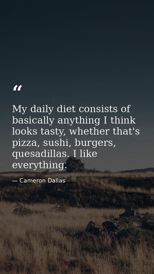 My daily diet consists of basically anything I think looks tasty, whether that's pizza, sushi, burgers, quesadillas. I l — Cameron Dallas