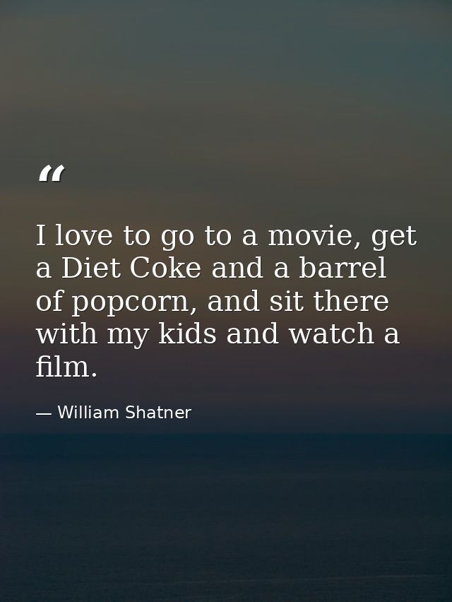 I love to go to a movie, get a Diet Coke and a barrel of popcorn, and sit there with my kids and watch a film. — William Shatner
