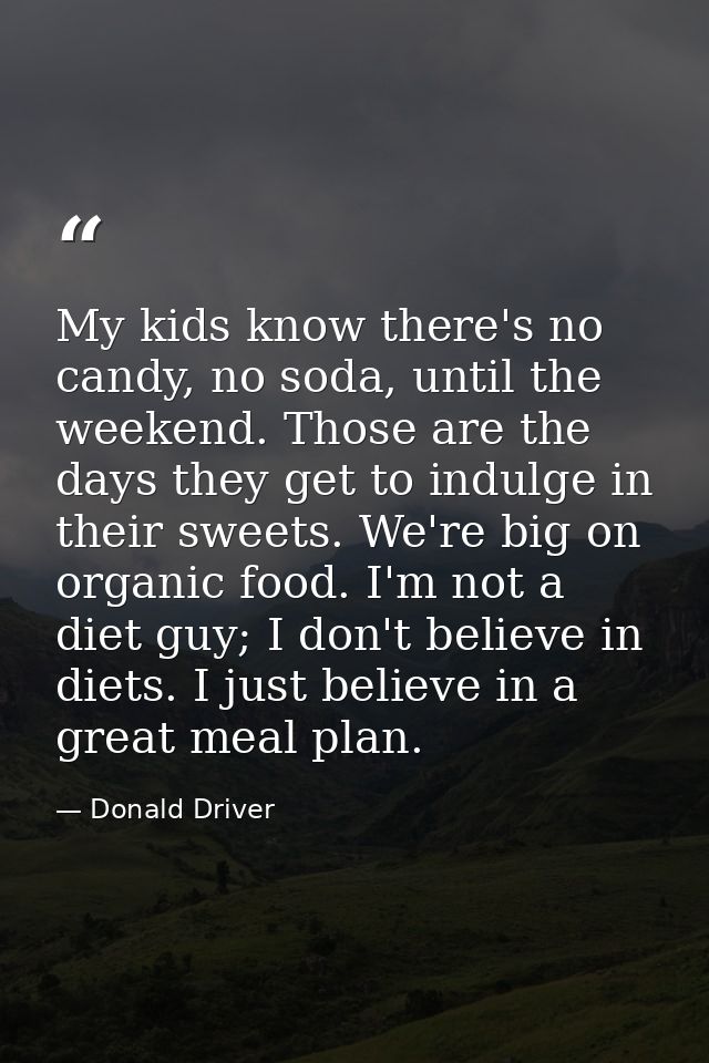 My kids know there's no candy, no soda, until the weekend. Those are the days they get to indulge in their sweets. We're — Donald Driver