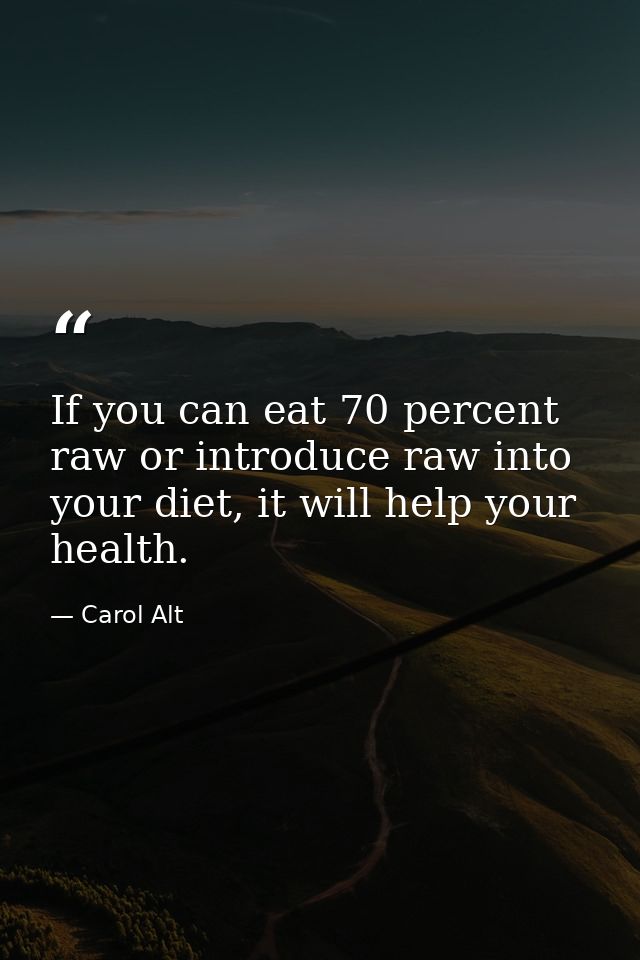 If you can eat 70 percent raw or introduce raw into your diet, it will help your health. — Carol Alt