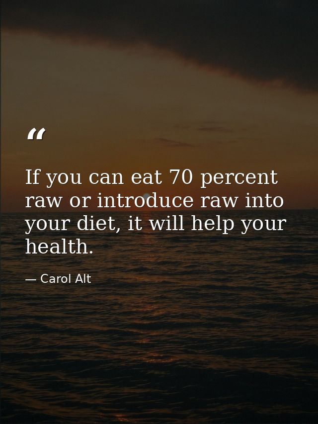 If you can eat 70 percent raw or introduce raw into your diet, it will help your health. — Carol Alt