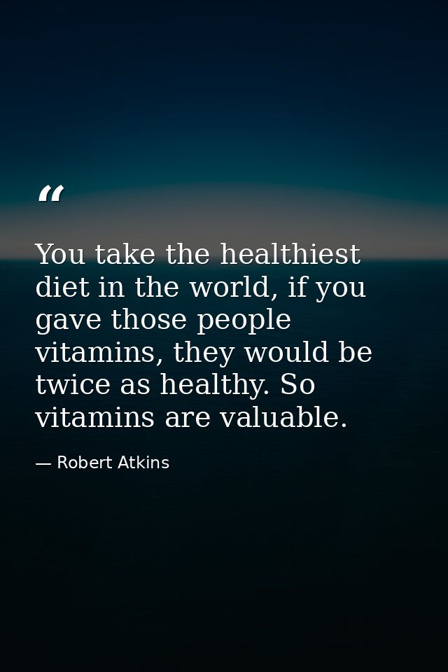 You take the healthiest diet in the world, if you gave those people vitamins, they would be twice as healthy. So vitamin — Robert Atkins