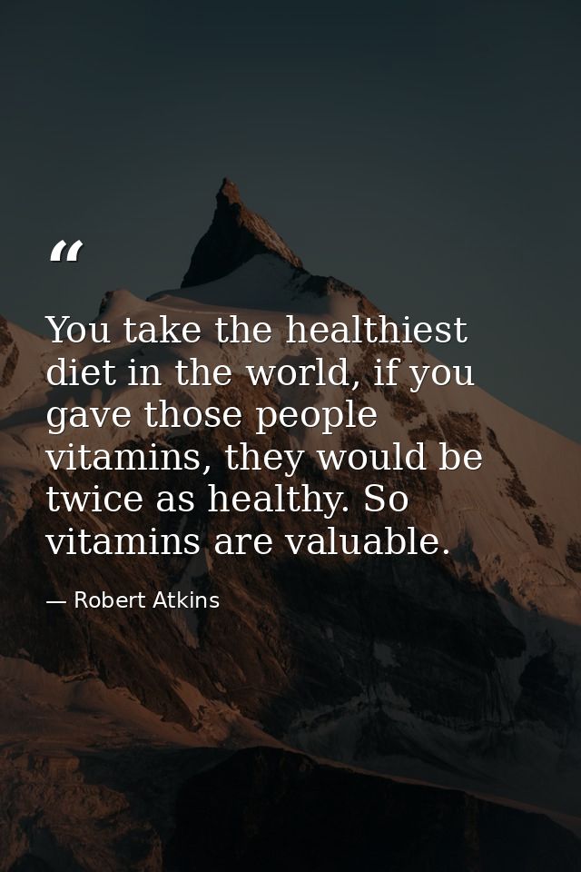 You take the healthiest diet in the world, if you gave those people vitamins, they would be twice as healthy. So vitamin — Robert Atkins
