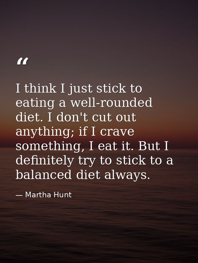 I think I just stick to eating a well-rounded diet. I don't cut out anything; if I crave something, I eat it. But I defi — Martha Hunt