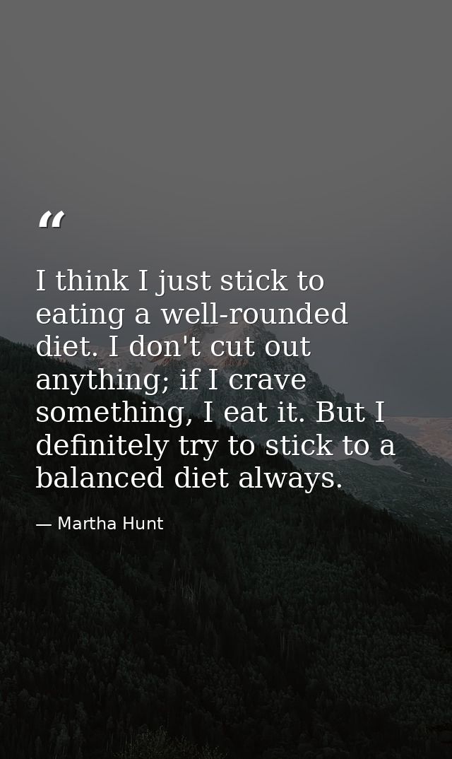 I think I just stick to eating a well-rounded diet. I don't cut out anything; if I crave something, I eat it. But I defi — Martha Hunt
