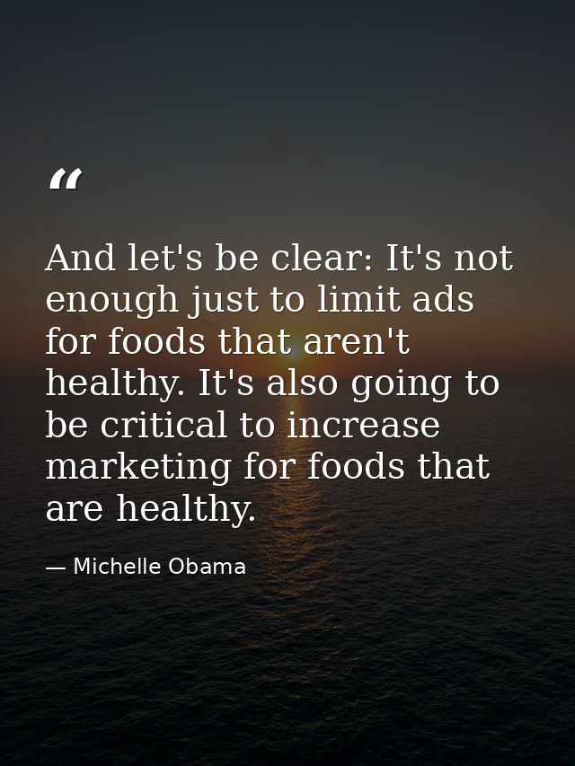 And let's be clear: It's not enough just to limit ads for foods that aren't healthy. It's also going to be critical to i — Michelle Obama