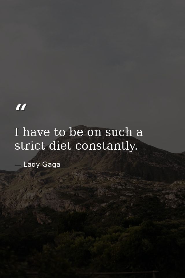I have to be on such a strict diet constantly. — Lady Gaga