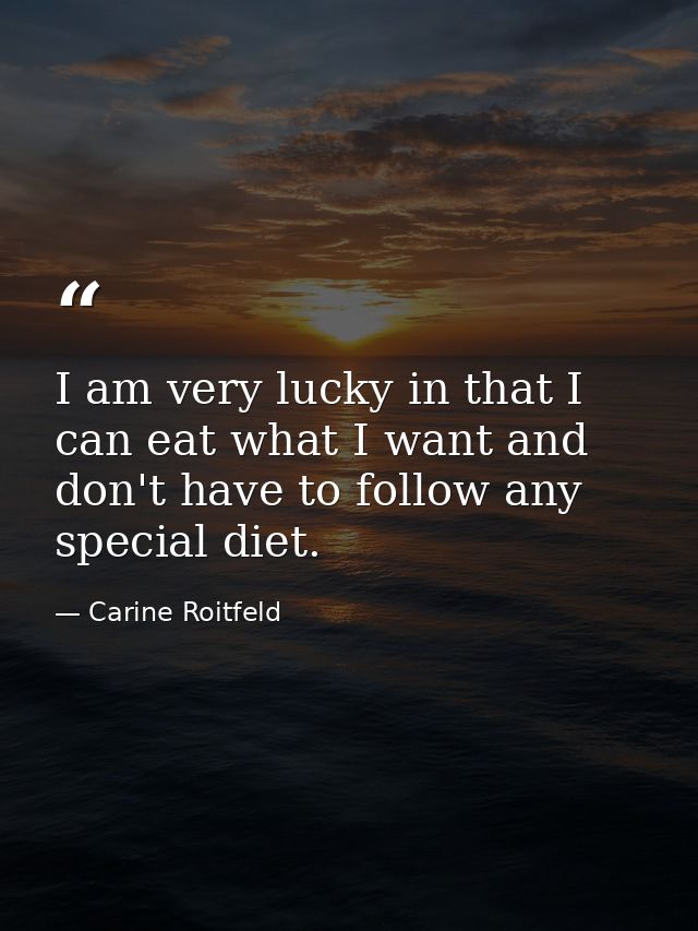 I am very lucky in that I can eat what I want and don't have to follow any special diet. — Carine Roitfeld