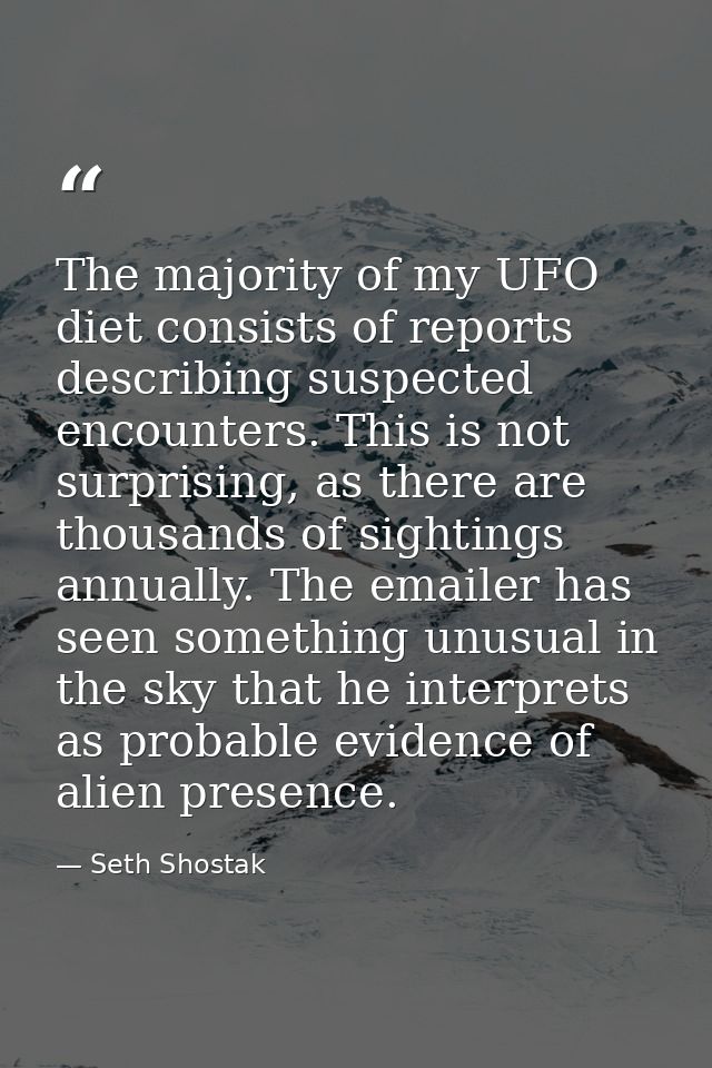 The majority of my UFO diet consists of reports describing suspected encounters. This is not surprising, as there are th — Seth Shostak