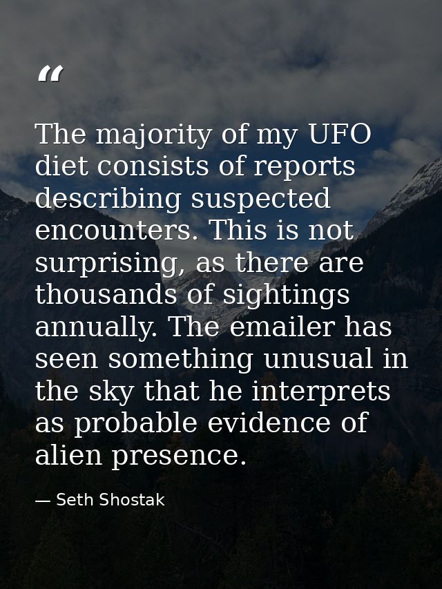 The majority of my UFO diet consists of reports describing suspected encounters. This is not surprising, as there are th — Seth Shostak