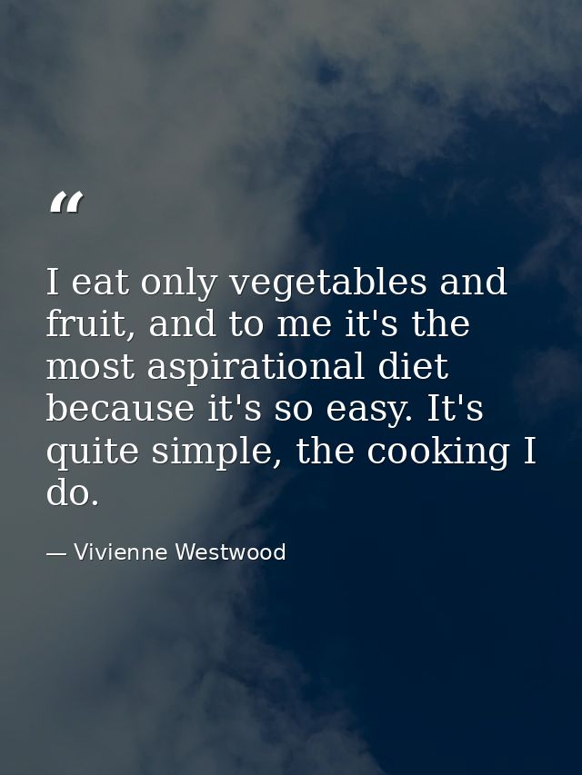I eat only vegetables and fruit, and to me it's the most aspirational diet because it's so easy. It's quite simple, the  — Vivienne Westwood